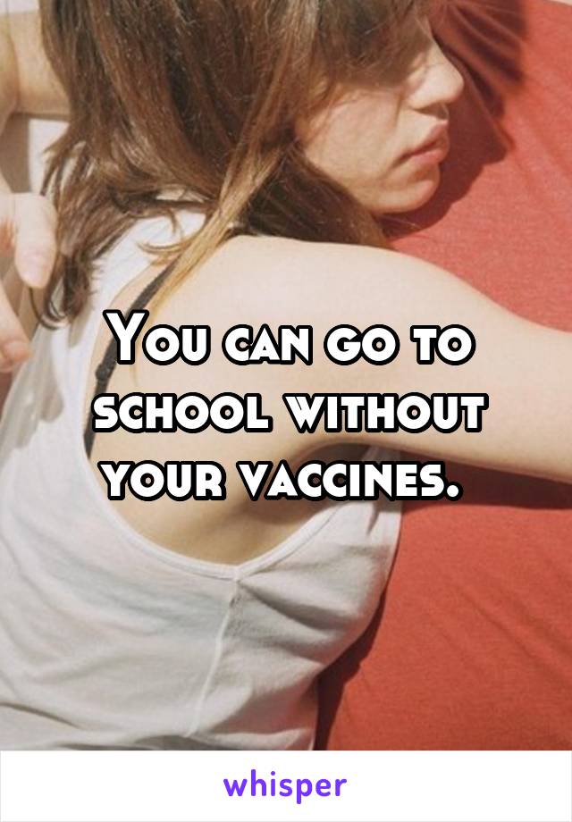 You can go to school without your vaccines. 