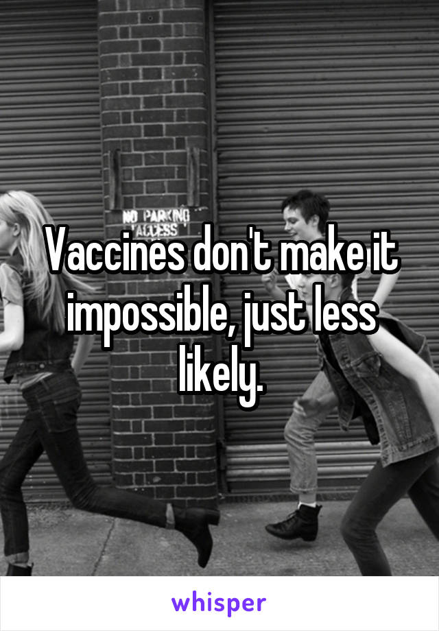 Vaccines don't make it impossible, just less likely.