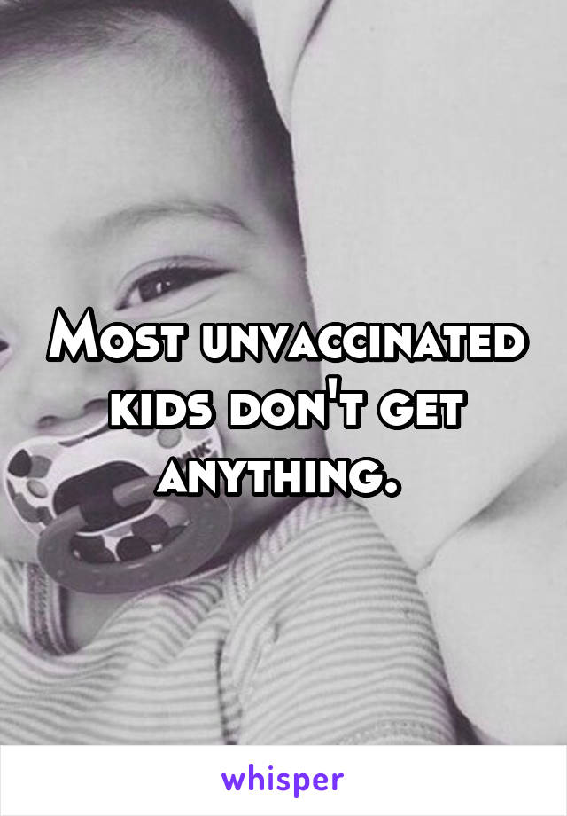 Most unvaccinated kids don't get anything. 