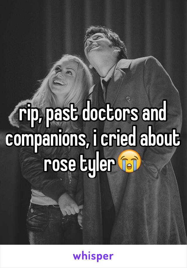 rip, past doctors and companions, i cried about rose tyler😭