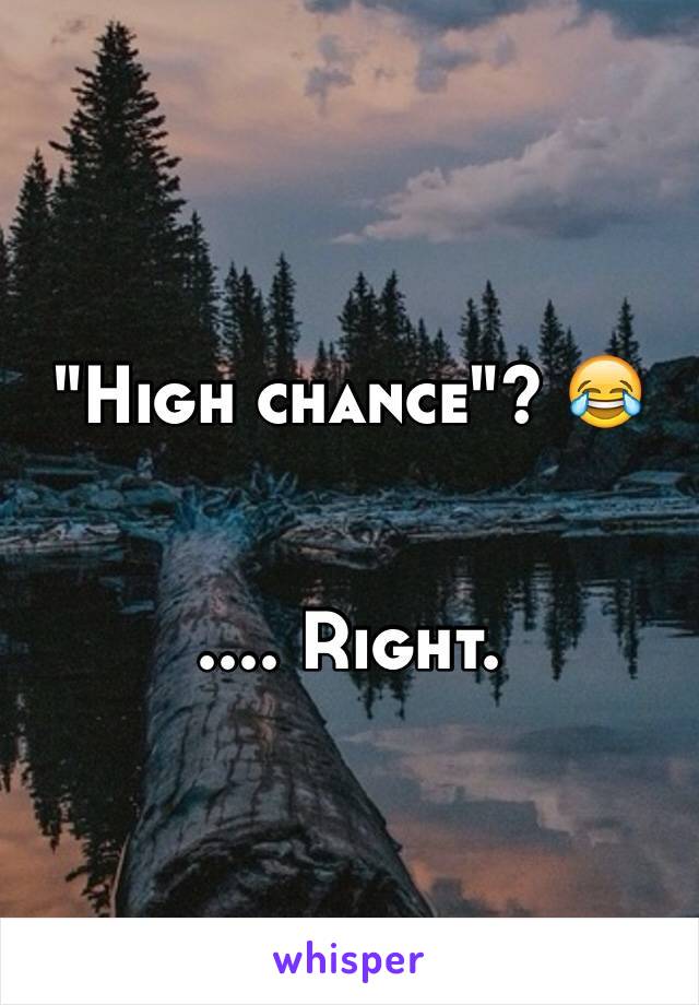 "High chance"? 😂 


.... Right. 