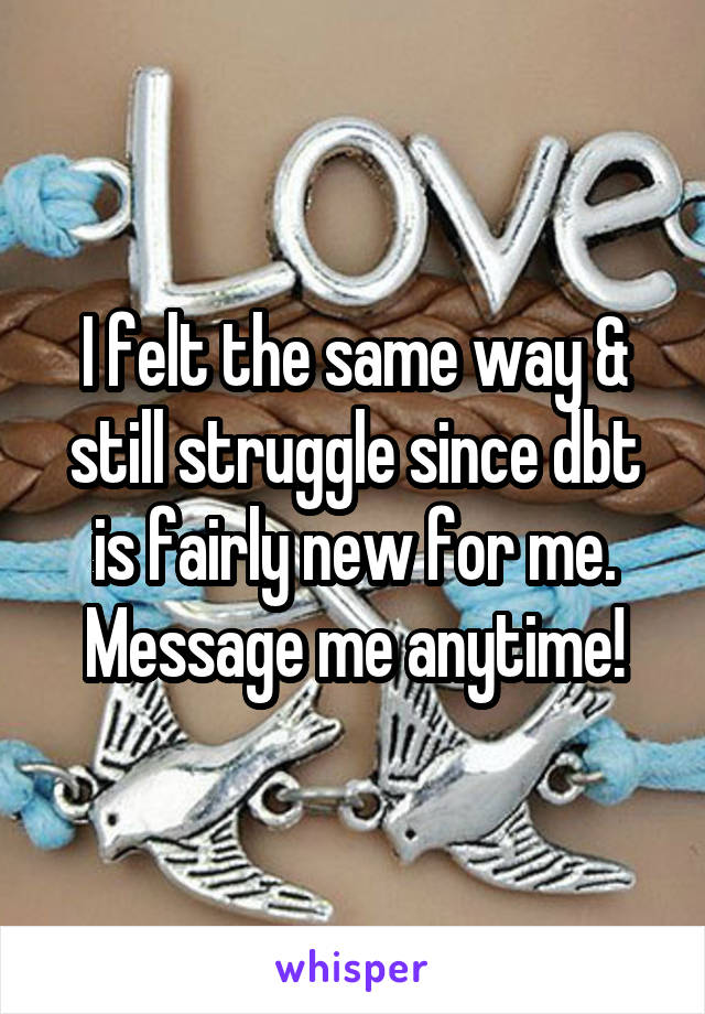 I felt the same way & still struggle since dbt is fairly new for me. Message me anytime!