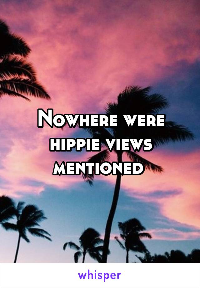 Nowhere were hippie views mentioned 