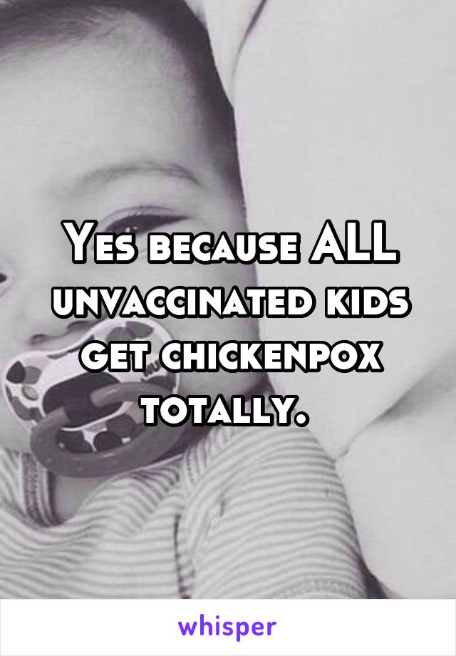 Yes because ALL unvaccinated kids get chickenpox totally. 