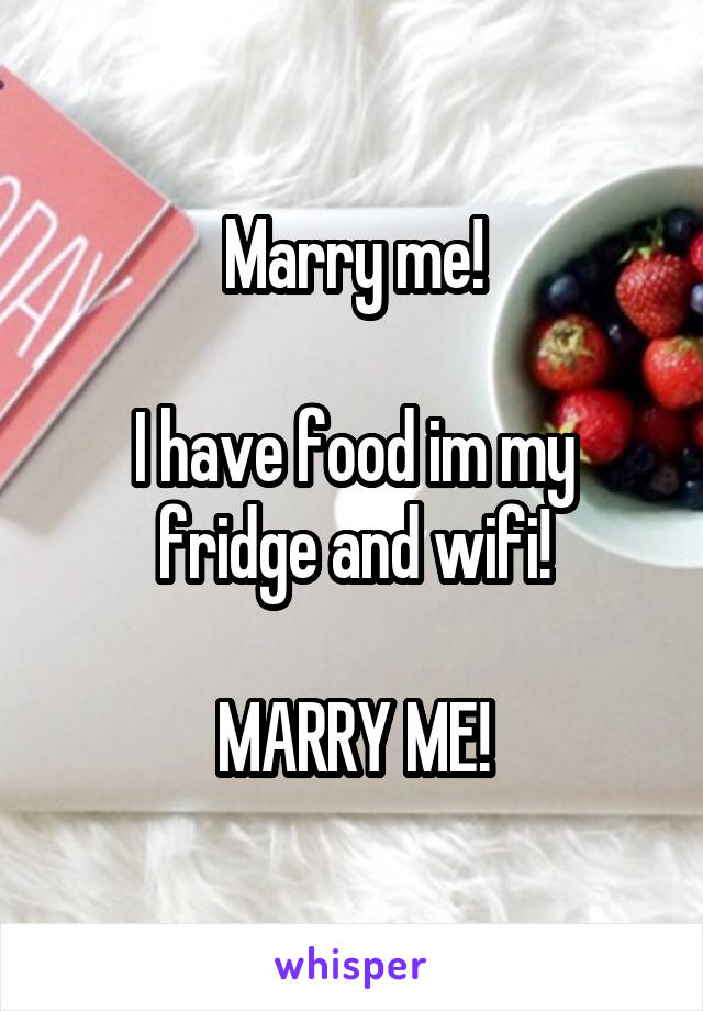 Marry me!

I have food im my fridge and wifi!

MARRY ME!