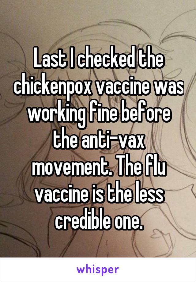 Last I checked the chickenpox vaccine was working fine before the anti-vax movement. The flu vaccine is the less credible one.