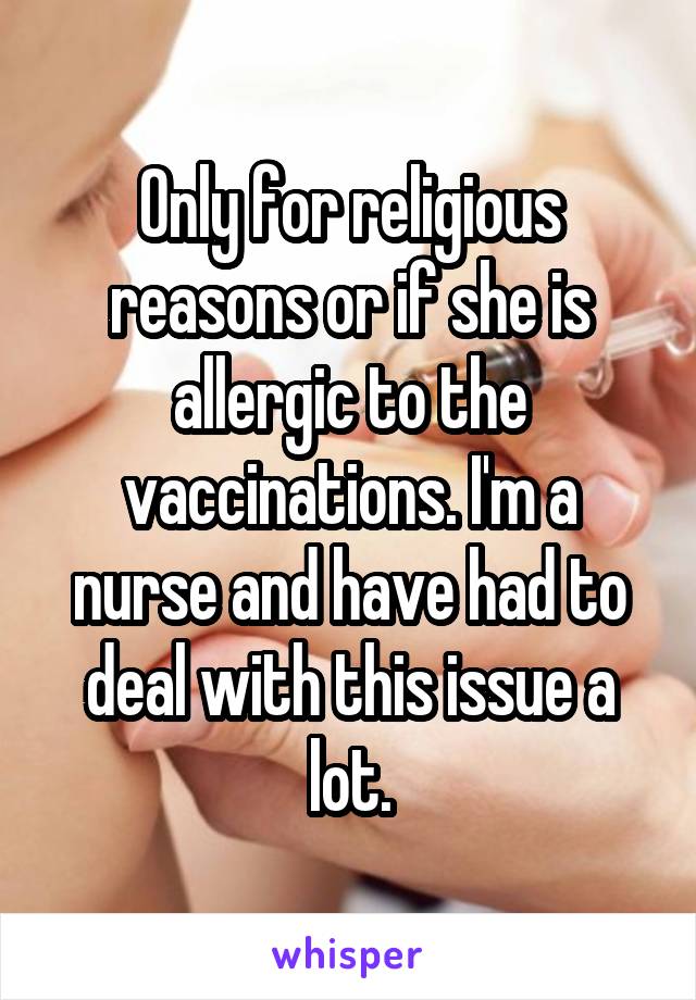 Only for religious reasons or if she is allergic to the vaccinations. I'm a nurse and have had to deal with this issue a lot.