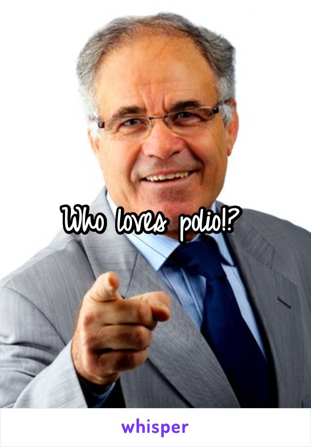 Who loves polio!? 