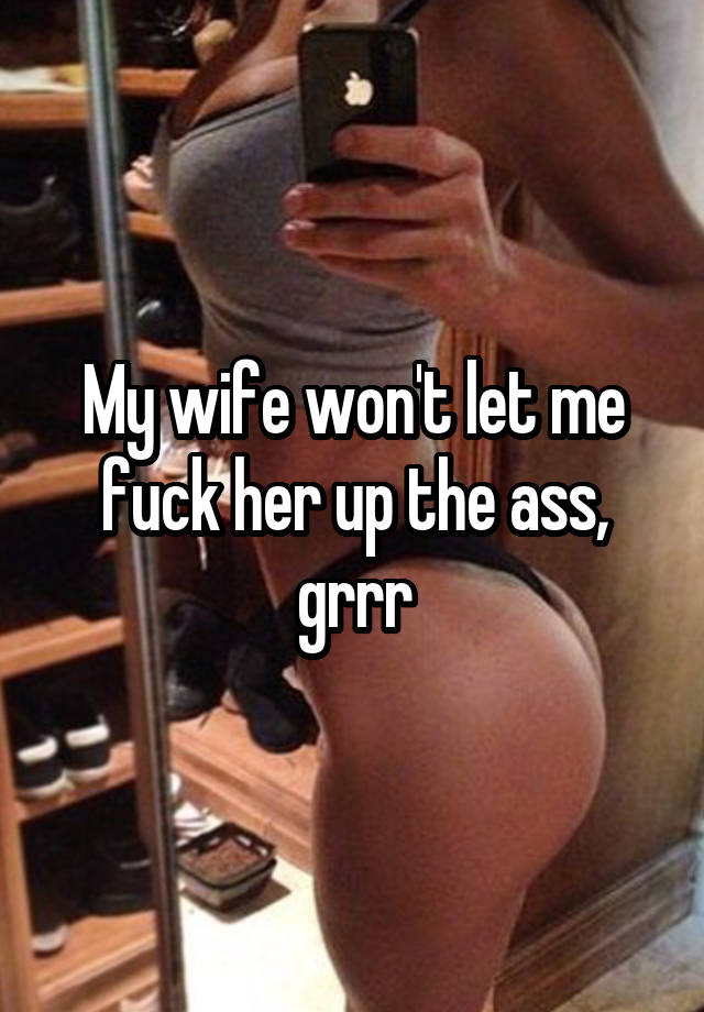 My wife wont let me fuck her up the ass, grrr photo pic