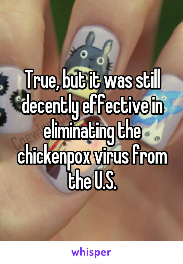 True, but it was still decently effective in eliminating the chickenpox virus from the U.S.