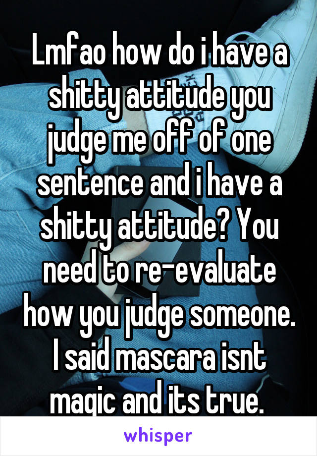 Lmfao how do i have a shitty attitude you judge me off of one sentence and i have a shitty attitude? You need to re-evaluate how you judge someone. I said mascara isnt magic and its true. 