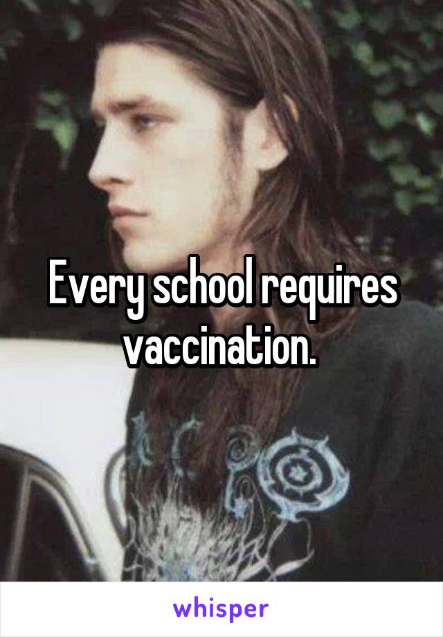 Every school requires vaccination. 