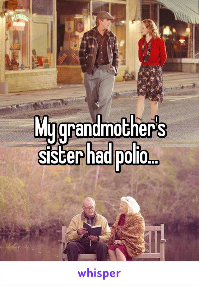 My grandmother's sister had polio... 