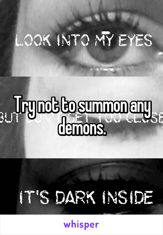 Try not to summon any demons.