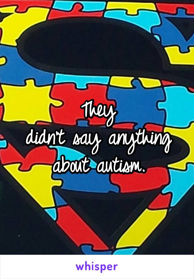 They
didn't say anything about autism.