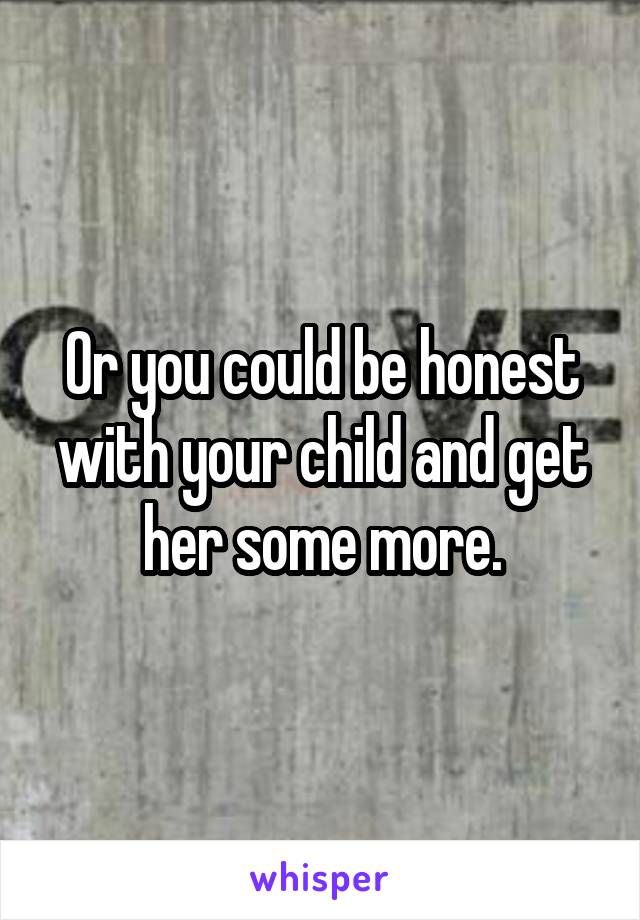 Or you could be honest with your child and get her some more.