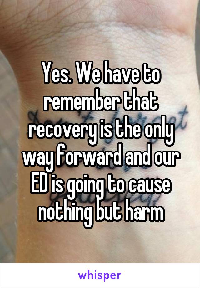 Yes. We have to remember that recovery is the only way forward and our ED is going to cause nothing but harm