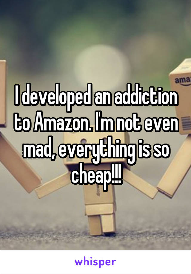 I developed an addiction to Amazon. I'm not even mad, everything is so cheap!!!
