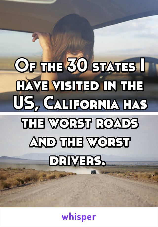 Of the 30 states I have visited in the US, California has the worst roads and the worst drivers. 