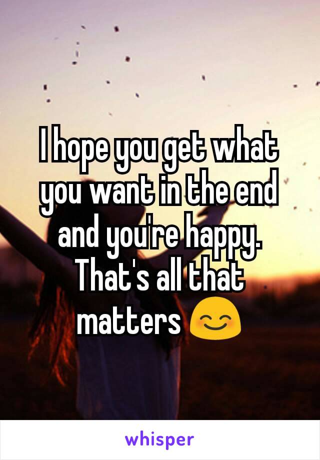 I hope you get what you want in the end and you're happy. That's all that matters 😊