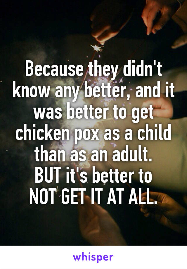 Because they didn't know any better, and it was better to get chicken pox as a child than as an adult.
BUT it's better to
NOT GET IT AT ALL.