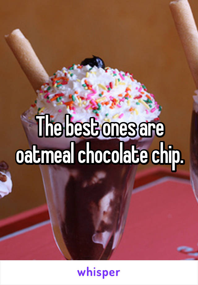 The best ones are oatmeal chocolate chip.