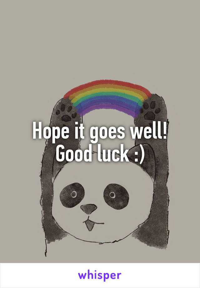 Hope it goes well! Good luck :)