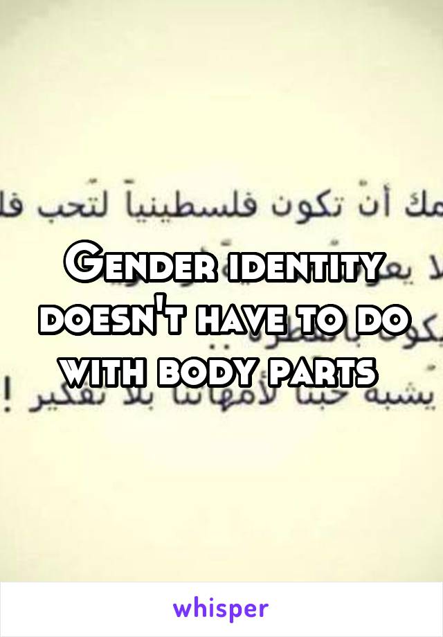 Gender identity doesn't have to do with body parts 