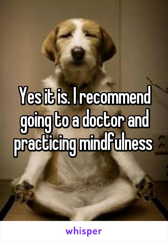 Yes it is. I recommend going to a doctor and practicing mindfulness 