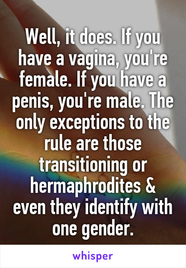 Well, it does. If you have a vagina, you're female. If you have a penis, you're male. The only exceptions to the rule are those transitioning or hermaphrodites & even they identify with one gender.