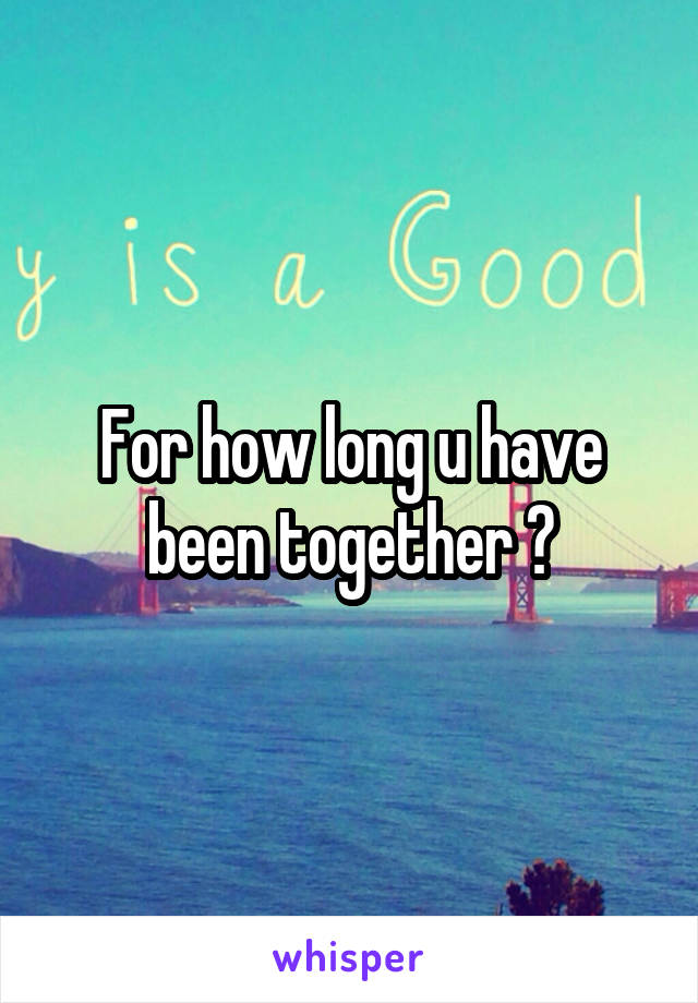 For how long u have been together ?