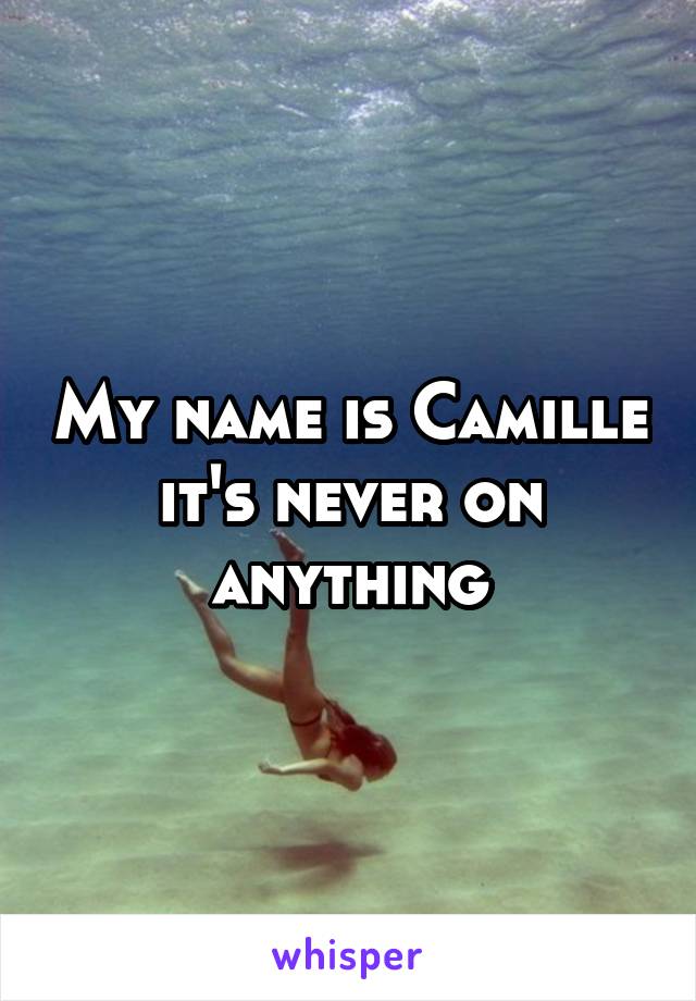 My name is Camille it's never on anything