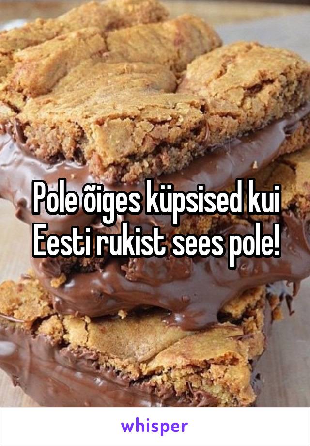 Pole õiges küpsised kui Eesti rukist sees pole!