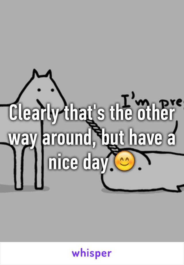 Clearly that's the other way around, but have a nice day 😊