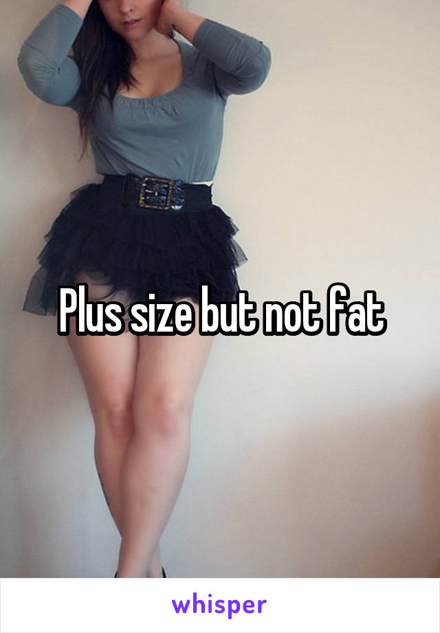 Plus size but not fat