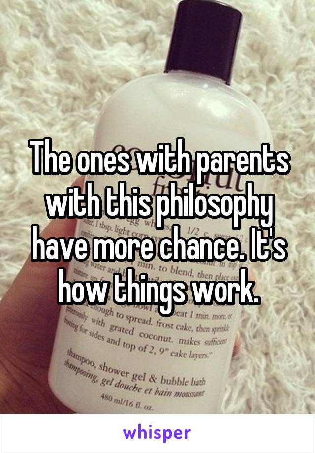 The ones with parents with this philosophy have more chance. It's how things work.