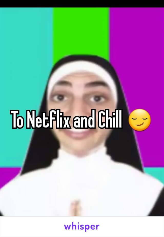 To Netflix and Chill 😏