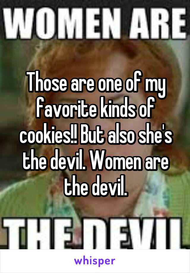 Those are one of my favorite kinds of cookies!! But also she's the devil. Women are the devil.