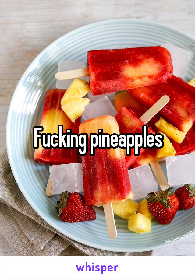 Fucking pineapples