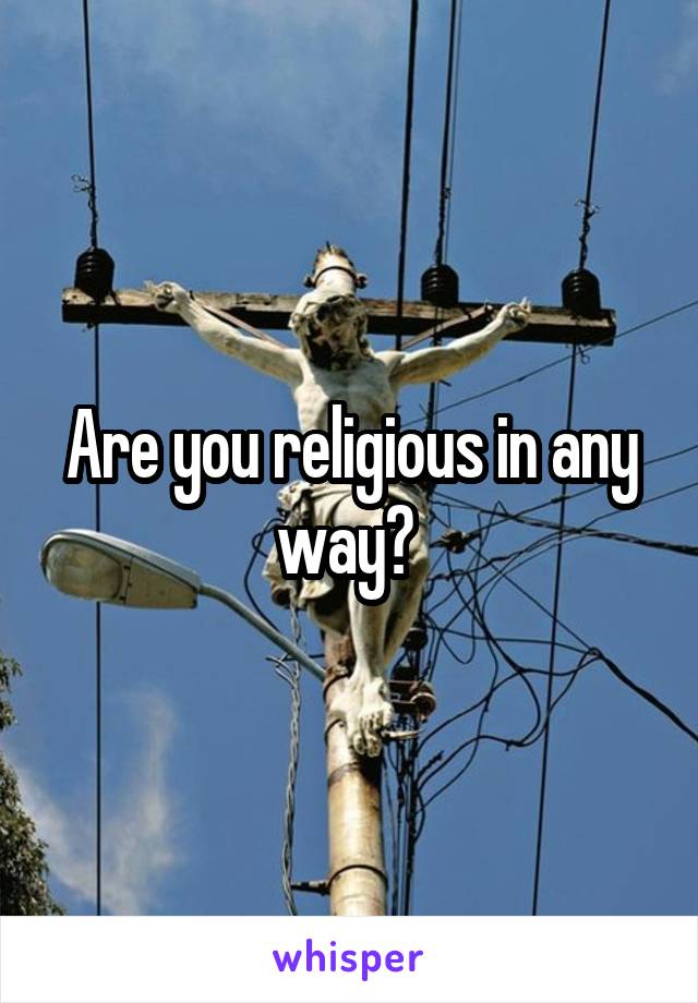 Are you religious in any way? 