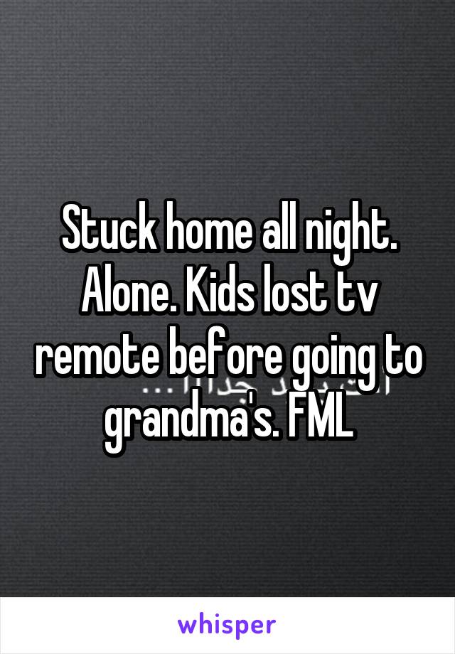 Stuck home all night. Alone. Kids lost tv remote before going to grandma's. FML