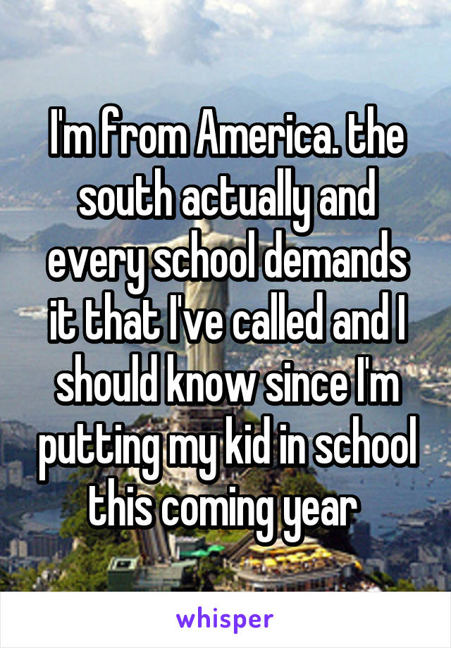 I'm from America. the south actually and every school demands it that I've called and I should know since I'm putting my kid in school this coming year 