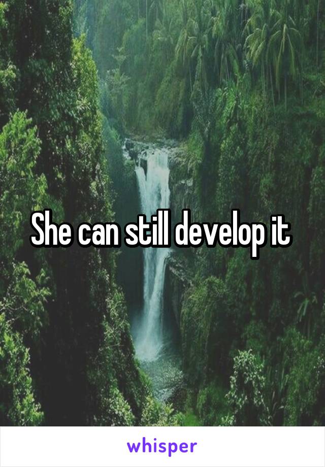 She can still develop it 