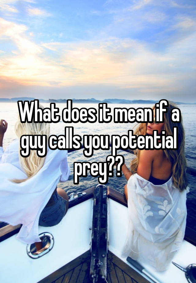 what-does-it-mean-if-a-guy-calls-you-potential-prey