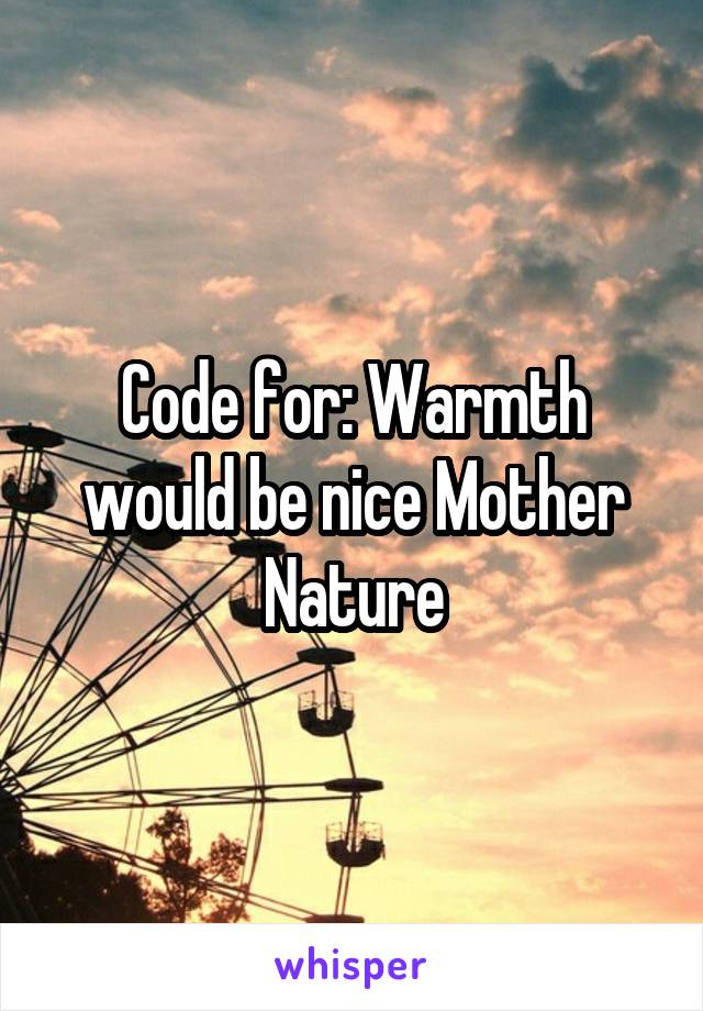 Code for: Warmth would be nice Mother Nature