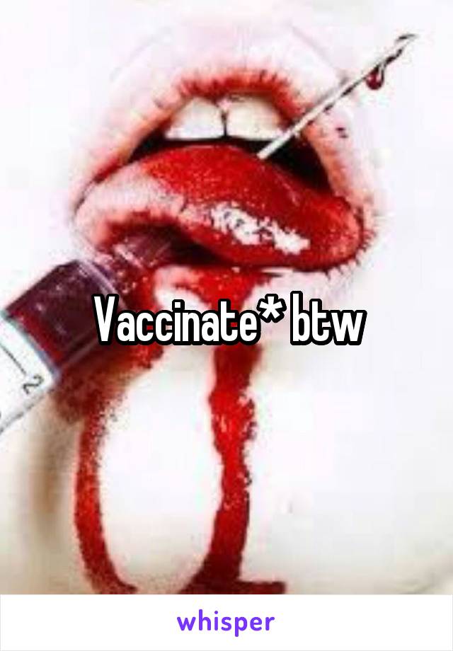 Vaccinate* btw