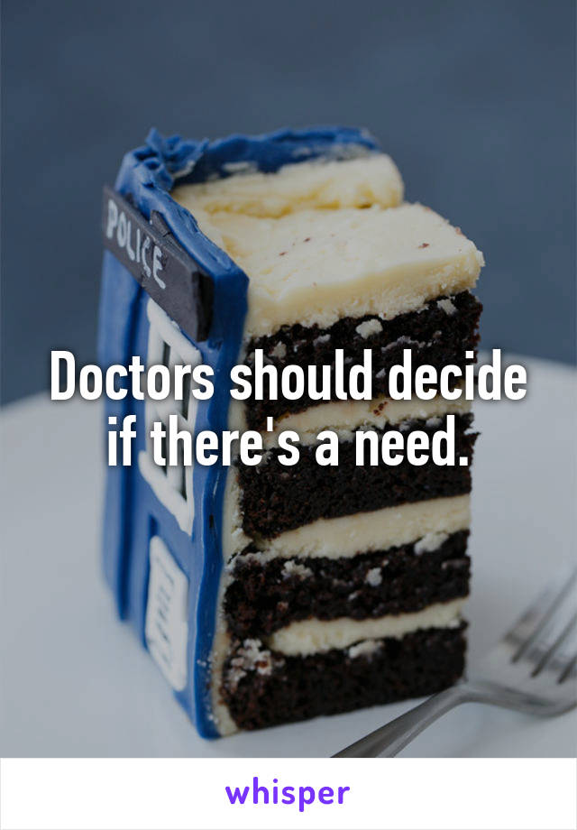 Doctors should decide if there's a need.