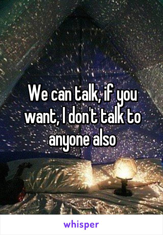 We can talk, if you want, I don't talk to anyone also