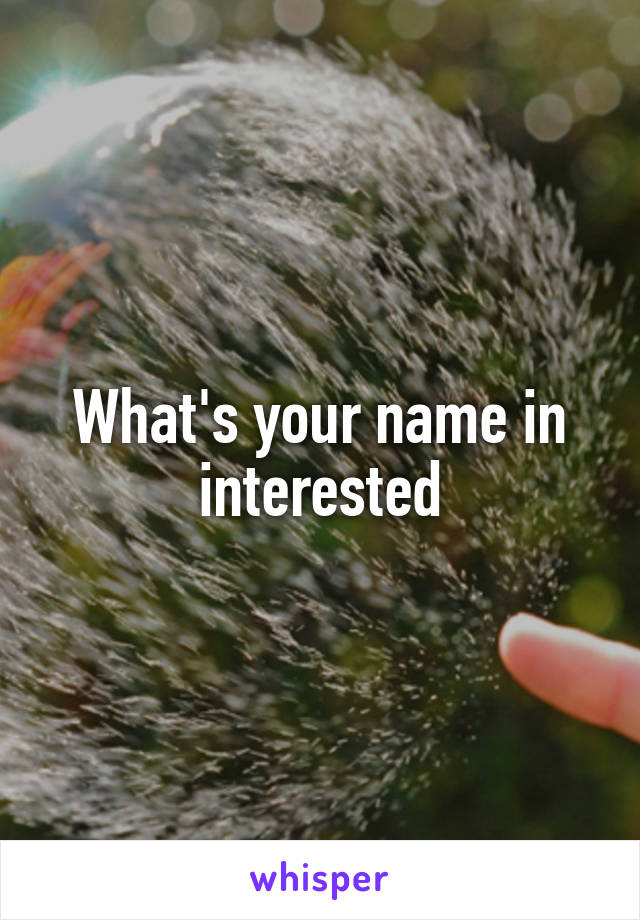 What's your name in interested