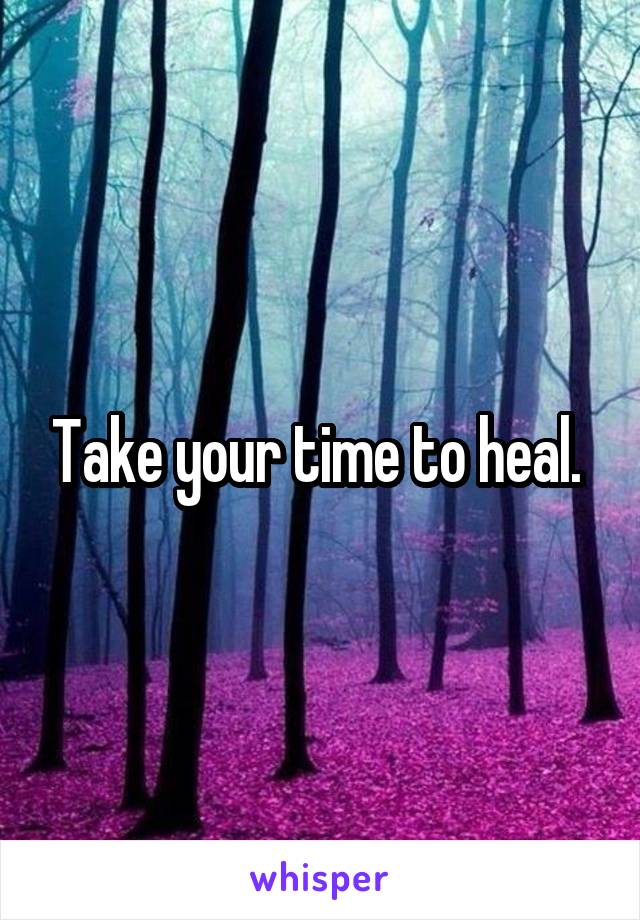 Take your time to heal. 